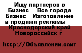 Ищу партнеров в Бизнес  - Все города Бизнес » Изготовление и продажа рекламы   . Краснодарский край,Новороссийск г.